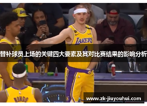 替补球员上场的关键四大要素及其对比赛结果的影响分析 替补球员上场的关键四大要素及其对比赛结果的影响分析