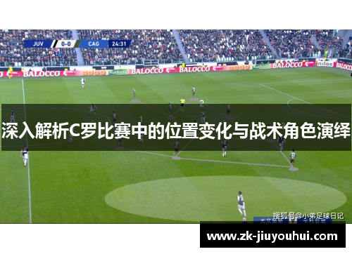 深入解析C罗比赛中的位置变化与战术角色演绎