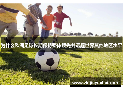 为什么欧洲足球长期保持整体领先并远超世界其他地区水平 为什么欧洲足球长期保持整体领先并远超世界其他地区水平