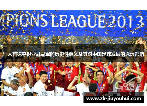 恒大首次夺得亚冠冠军的历史性意义及其对中国足球发展的深远影响 恒大首次夺得亚冠冠军的历史性意义及其对中国足球发展的深远影响