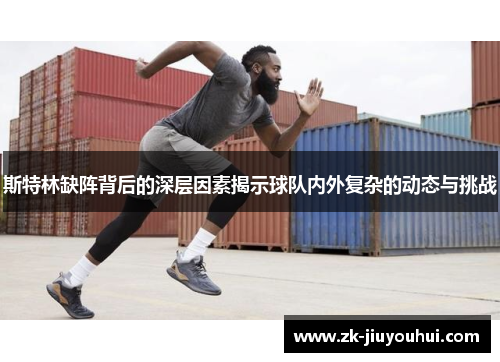 斯特林缺阵背后的深层因素揭示球队内外复杂的动态与挑战 斯特林缺阵背后的深层因素揭示球队内外复杂的动态与挑战