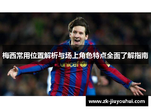 梅西常用位置解析与场上角色特点全面了解指南