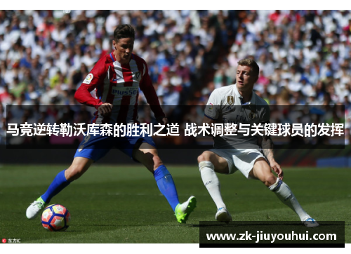 马竞逆转勒沃库森的胜利之道 战术调整与关键球员的发挥 马竞逆转勒沃库森的胜利之道 战术调整与关键球员的发挥