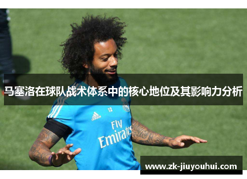马塞洛在球队战术体系中的核心地位及其影响力分析