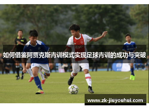 如何借鉴阿贾克斯青训模式实现足球青训的成功与突破
