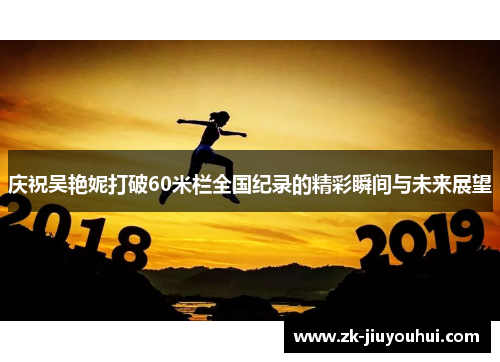 庆祝吴艳妮打破60米栏全国纪录的精彩瞬间与未来展望 庆祝吴艳妮打破60米栏全国纪录的精彩瞬间与未来展望