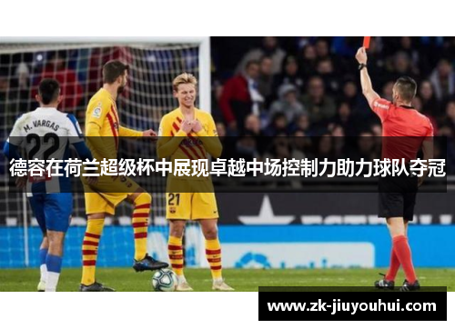 德容在荷兰超级杯中展现卓越中场控制力助力球队夺冠 德容在荷兰超级杯中展现卓越中场控制力助力球队夺冠