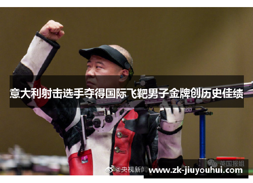 意大利射击选手夺得国际飞靶男子金牌创历史佳绩 意大利射击选手夺得国际飞靶男子金牌创历史佳绩