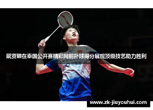 戴资颖在泰国公开赛精彩网前扑球得分展现顶级技艺助力胜利 戴资颖在泰国公开赛精彩网前扑球得分展现顶级技艺助力胜利