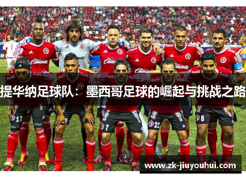 提华纳足球队:墨西哥足球的崛起与挑战之路 提华纳足球队:墨西哥足球的崛起与挑战之路