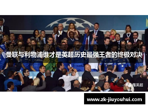 曼联与利物浦谁才是英超历史最强王者的终极对决