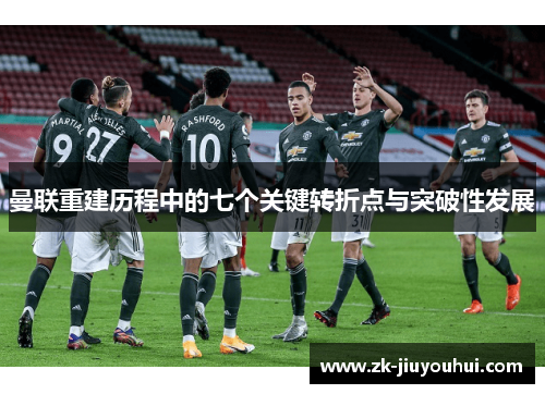 曼联重建历程中的七个关键转折点与突破性发展