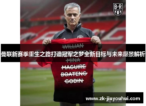 曼联新赛季重生之路打造冠军之梦全新目标与未来愿景解析