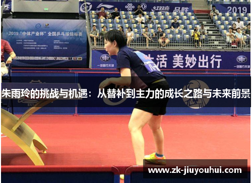 朱雨玲的挑战与机遇:从替补到主力的成长之路与未来前景 朱雨玲的挑战与机遇:从替补到主力的成长之路与未来前景