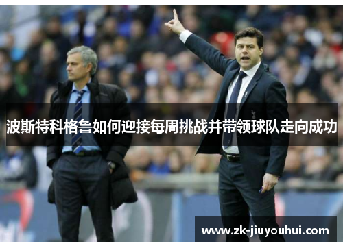 波斯特科格鲁如何迎接每周挑战并带领球队走向成功