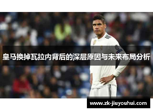 皇马换掉瓦拉内背后的深层原因与未来布局分析