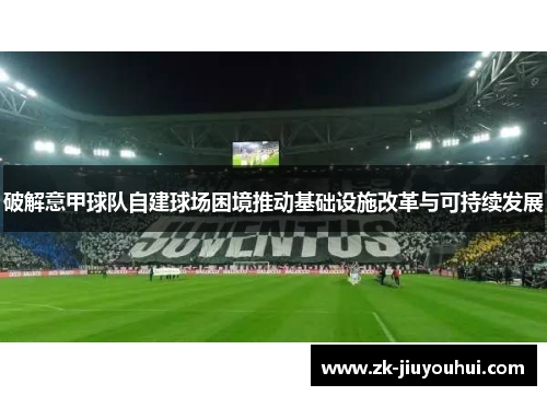 破解意甲球队自建球场困境推动基础设施改革与可持续发展