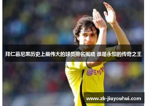 拜仁慕尼黑历史上最伟大的球员排名揭晓 谁是永恒的传奇之王 拜仁慕尼黑历史上最伟大的球员排名揭晓 谁是永恒的传奇之王