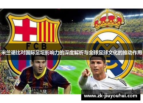 米兰德比对国际足坛影响力的深度解析与全球足球文化的推动作用