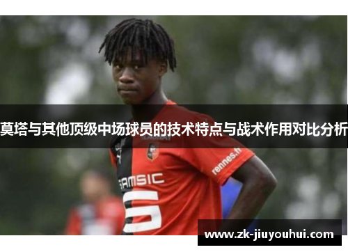 莫塔与其他顶级中场球员的技术特点与战术作用对比分析