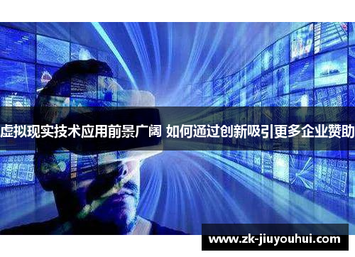 虚拟现实技术应用前景广阔 如何通过创新吸引更多企业赞助 虚拟现实技术应用前景广阔 如何通过创新吸引更多企业赞助