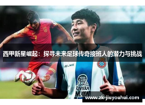 西甲新星崛起：探寻未来足球传奇接班人的潜力与挑战