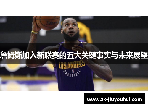 詹姆斯加入新联赛的五大关键事实与未来展望 詹姆斯加入新联赛的五大关键事实与未来展望