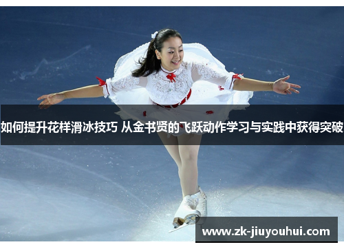 如何提升花样滑冰技巧 从金书贤的飞跃动作学习与实践中获得突破