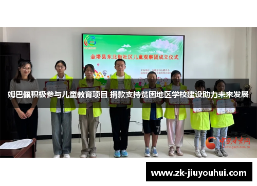 姆巴佩积极参与儿童教育项目 捐款支持贫困地区学校建设助力未来发展