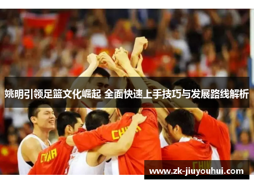 姚明引领足篮文化崛起 全面快速上手技巧与发展路线解析