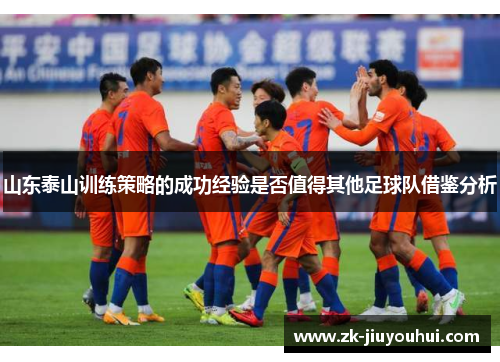 山东泰山训练策略的成功经验是否值得其他足球队借鉴分析 山东泰山训练策略的成功经验是否值得其他足球队借鉴分析