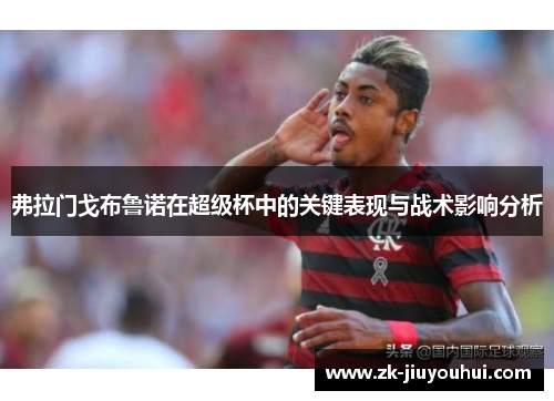 弗拉门戈布鲁诺在超级杯中的关键表现与战术影响分析