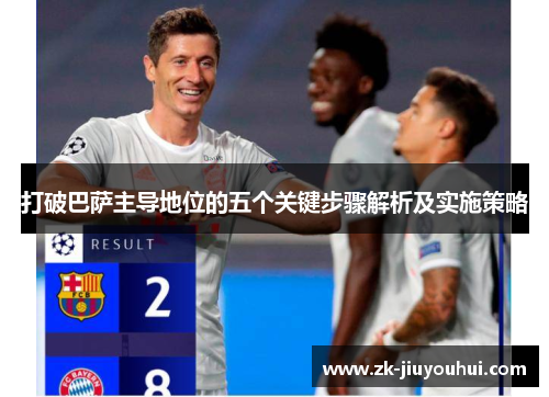 打破巴萨主导地位的五个关键步骤解析及实施策略 打破巴萨主导地位的五个关键步骤解析及实施策略