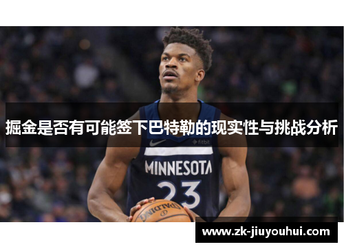 掘金是否有可能签下巴特勒的现实性与挑战分析