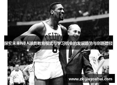 探索未来NBA球员教育模式与学习机会的发展趋势与创新路径
