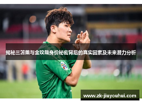 揭秘三笘薰与金玟哉身价秘密背后的真实因素及未来潜力分析 揭秘三笘薰与金玟哉身价秘密背后的真实因素及未来潜力分析