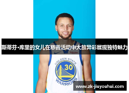 斯蒂芬·库里的女儿在慈善活动中大放异彩展现独特魅力