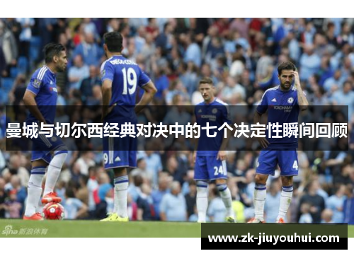 曼城与切尔西经典对决中的七个决定性瞬间回顾 曼城与切尔西经典对决中的七个决定性瞬间回顾