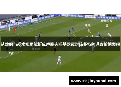 从数据与战术视角解析库卢塞夫斯基欧冠对阵多特的进攻价值表现