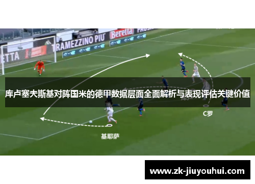 库卢塞夫斯基对阵国米的德甲数据层面全面解析与表现评估关键价值