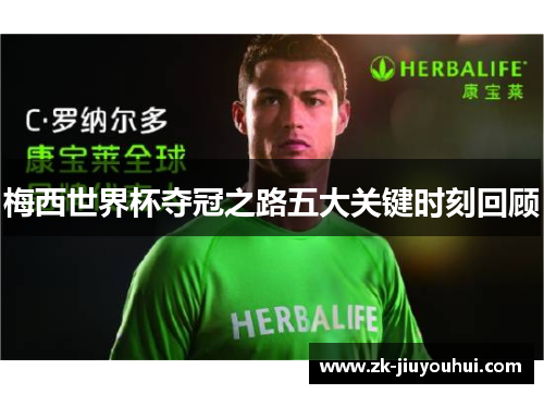 梅西世界杯夺冠之路五大关键时刻回顾