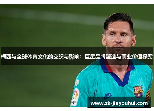 梅西与全球体育文化的交织与影响：巨星品牌塑造与商业价值探索