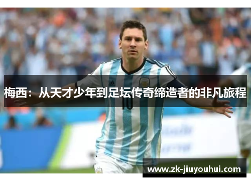 梅西：从天才少年到足坛传奇缔造者的非凡旅程