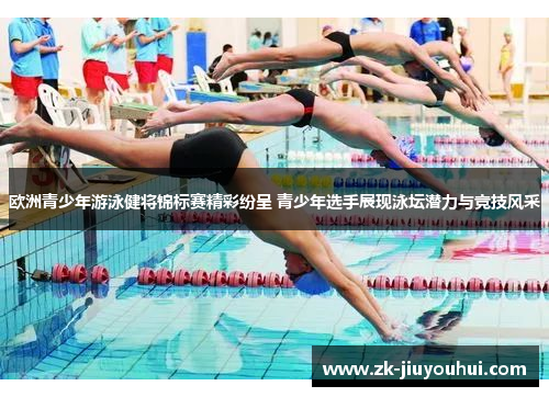 欧洲青少年游泳健将锦标赛精彩纷呈 青少年选手展现泳坛潜力与竞技风采 欧洲青少年游泳健将锦标赛精彩纷呈 青少年选手展现泳坛潜力与竞技风采