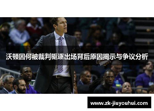 沃顿因何被裁判驱逐出场背后原因揭示与争议分析