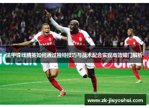 法甲锋线精英如何通过独特技巧与战术配合实现高效破门解析