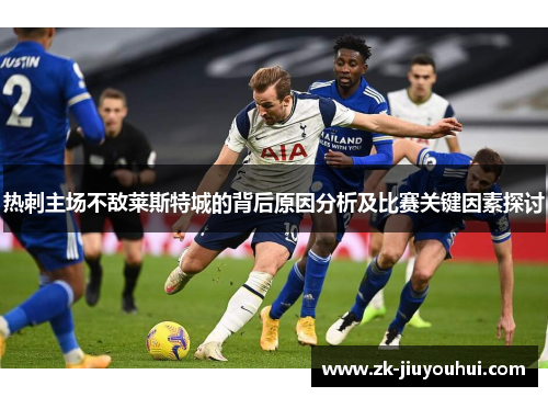 热刺主场不敌莱斯特城的背后原因分析及比赛关键因素探讨 热刺主场不敌莱斯特城的背后原因分析及比赛关键因素探讨