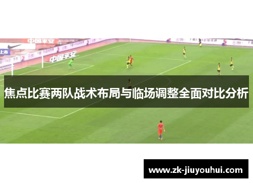 焦点比赛两队战术布局与临场调整全面对比分析 焦点比赛两队战术布局与临场调整全面对比分析