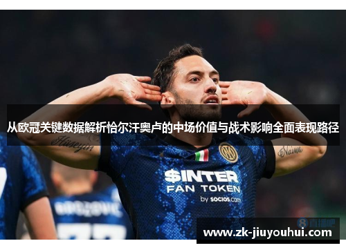 从欧冠关键数据解析恰尔汗奥卢的中场价值与战术影响全面表现路径 从欧冠关键数据解析恰尔汗奥卢的中场价值与战术影响全面表现路径