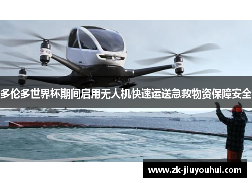 多伦多世界杯期间启用无人机快速运送急救物资保障安全 多伦多世界杯期间启用无人机快速运送急救物资保障安全